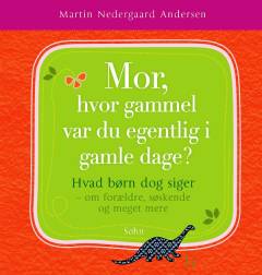 Mor, hvor gammel var du egentlig i gamle dage? : hvad børn dog siger - om forældre, søskende og meget mere