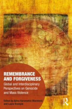 Remembrance and forgiveness : global and interdisciplinary perspectives on genocide and mass violence