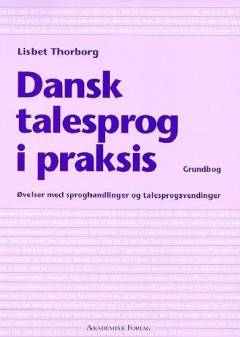 Dansk talesprog i praksis : øvelser med sproghandlinger og talesprogsvendinger