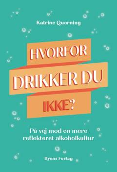 Hvorfor drikker du ikke? : på vej mod en mere reflekteret alkoholkultur