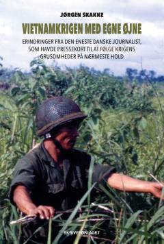 Vietnamkrigen med egne øjne : erindringer fra den eneste danske journalist, som havde pressekort til at følge krigens grusomheder på nærmeste hold