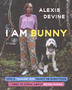 I am Bunny : how a "talking" dog taught me everything I need to know about being human