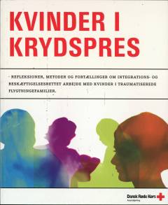 Kvinder i krydspres : refleksioner, metoder og fortællinger om integrations- og beskæftigelsesrettet arbejde med kvinder i traumatiserede flygtningefamilier