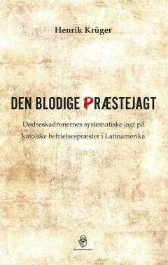 Den blodige præstejagt : dødseskadronernes systematiske jagt på katolske befrielsespræster i Latinamerika