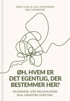 Øh, hvem er det egentlig, der bestemmer her? : dilemmaer, som mellemledere skal håndtere hver dag