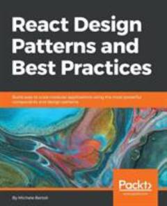 React design patterns and best practices : build modular applications that are easy to scale using the most powerful components and design patterns that React can offer you right now
