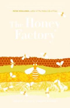 The honey factory : inside the ingenious world of bees