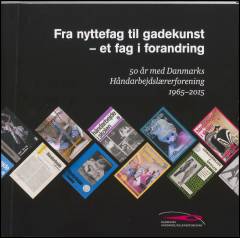 Fra nyttefag til gadekunst - et fag i forandring : 50 år med Danmarks Håndarbejdslærerforening 1965-2015
