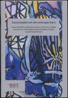 Samarbejdet om det anbragte barn : cases med fokus på kommunernes ansvar for at skabe rammer for samarbejdet mellem forældre/familie og anbringelsessted