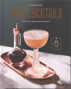 Tiny cocktails : the art of miniature mixology