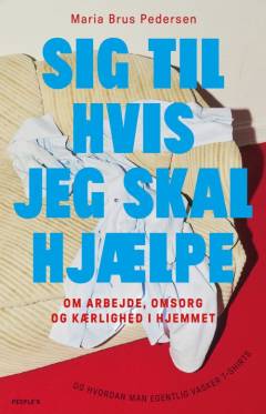Sig til hvis jeg skal hjælpe : om arbejde, kærlighed og omsorg i hjemmet
