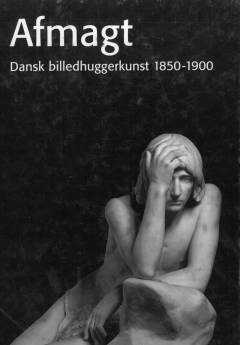 Afmagt : dansk billedhuggerkunst 1850-1900