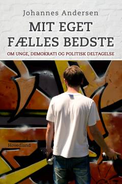 Mit eget fælles bedste : om unge, demokrati og politisk deltagelse