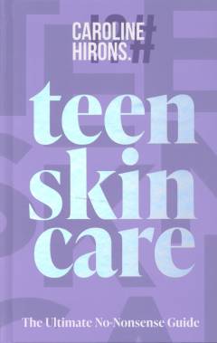Teen skincare : the ultimate no-nonsense guide