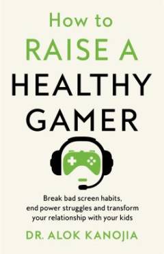 How to raise a healthy gamer : break bad screen habits, end power struggles, and transform your relationship with your kids