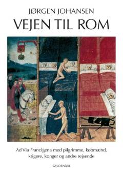 Vejen til Rom : ad Via Francigena med pilgrimme, købmænd, krigere, konger og andre rejsende