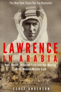 Lawrence in Arabia : war, deceit, imperial folly and the making of the modern Middle East