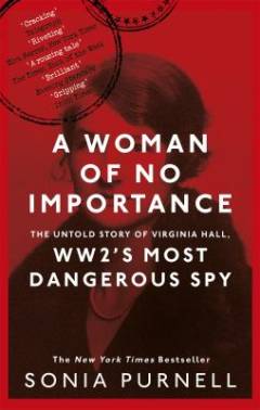 A woman of no importance : the untold story of WWII’s most dangerous spy, Virginia Hall