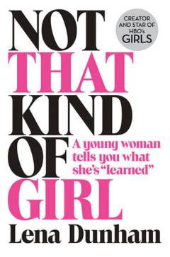 Not that kind of girl : a young woman tells you what she's "learned"
