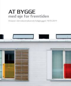 At bygge med øje for fremtiden : visioner i det industrialiserede boligbyggeri 1970-2011