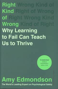Right kind of wrong : why learning to fail can teach us to thrive