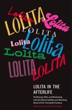 Lolita in the afterlife : on beauty, risk, and reckoning with the most indelible and shocking novel of the twentieth century
