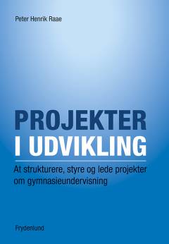 Projekter i udvikling : at strukturere, styre og lede projekter om gymnasieundervisning