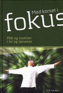 Med korset i fokus : mål og motiver i liv og tjeneste