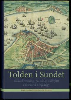 Tolden i Sundet : toldopkrævning, politik og skibsfart i Øresund 1429-1857