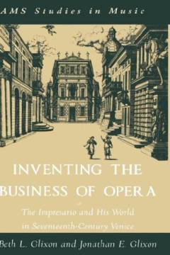 Inventing the business of opera : the impresario and his world in seventeenth-century Venice