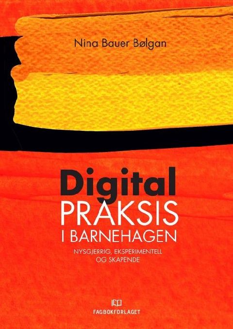 Digital praksis i barnehagen : nysgjerrig, eksperimentell og skapende