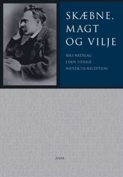 Skæbne, magt og vilje : seks nedslag i den tidlige Nietzsche-reception