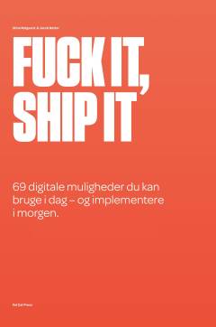 Fuck it, ship it : 69 digitale muligheder du kan bruge i dag - og implementere i morgen