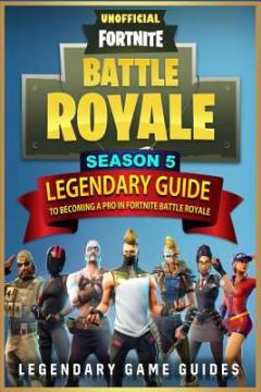 Fortnite : the legendary guide to becoming a pro in season 5 of Fortnite Battle Royale