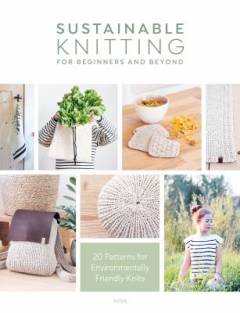 Sustainable knitting : 20 patterns for environmentally friendly knits