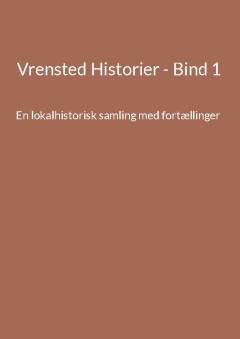 Vrensted historier : en lokalhistorisk samling med fortællinger. Bind 1