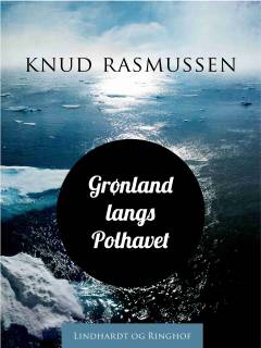 Grønland langs Polhavet : udforskningen af Grønland fra Melvillebugten til Kap Morris Jesup : skildring af den II. Thule-ekspedition 1916-18