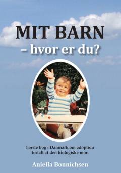 Mit barn - hvor er du? : debatbog om adoptionsspørgsmål : første bog i Danmark om adoption fortalt af den biologiske mor