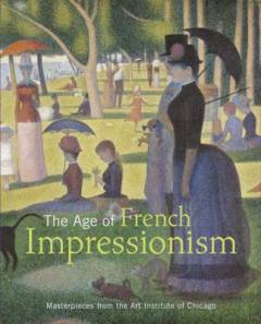 The age of French impressionism : masterpieces from the Art Institute of Chicago