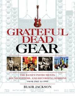 Greateful Dead gear : the band's instruments, sound systems, and recording sessions from 1965-1995
