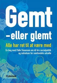 Gemt - eller glemt : alle har ret til at være med : en bog med Palle Simonsen om 40 års socialpolitik og indsatsen for samfundets udsatte