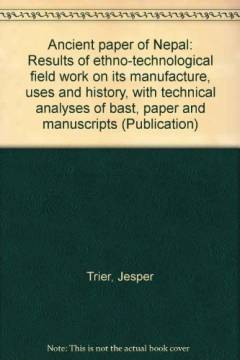 Ancient paper of Nepal : results of ethno-technological field work on its manufacture, uses and history - with technical analyses of bast, paper and manuscripts