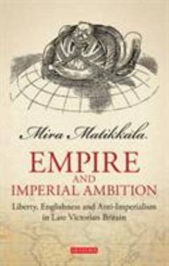 Empire and the imperial ambition : liberty, Englishness and anti-imperialism in late-Victorian Britain