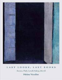 Last looks, last books : Stevens, Plath, Lowell, Bishop, Merrill