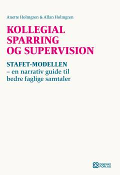 Kollegial sparring og supervision : stafet-modellen : en narrativ guide til bedre faglige samtaler