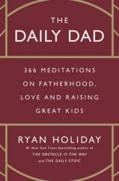 The daily dad : 366 meditations on fatherhood, love and raising great kids