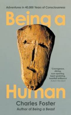 Being a human : adventures in 40,000-years of consciousness