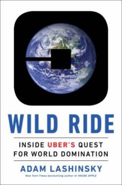Wild ride : inside Uber's quest for world domination