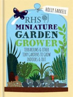 RHS miniature garden grower : terrariums & other tiny gardens to grow indoors & out