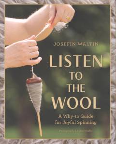 Listen to the wool : a why-to guide for joyful spinning